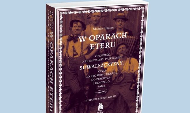 O kryminalnej przeszłości Suwalszczyzny opowie Marcin Halicki kto komu ukradł, co przemycał i dlaczego zabił. Historie sprzed wieku