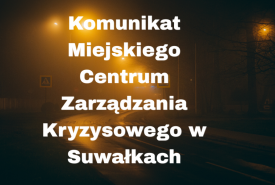 Komunikat Miejskiego Centrum Zarządzania Kryzysowego w Suwałkach