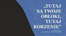 „Tutaj są twoje obłoki, tutaj korzenie"